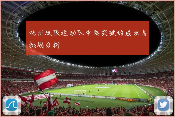 杭州极限运动队中路突破的成功与挑战分析
