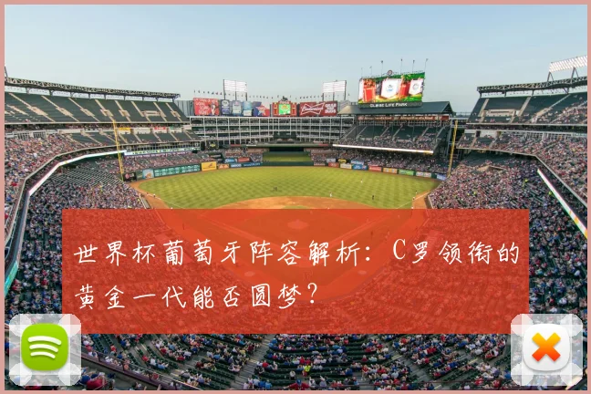 世界杯葡萄牙阵容解析:C罗领衔的黄金一代能否圆梦?