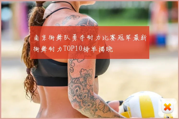 南京街舞队勇夺耐力比赛冠军最新街舞耐力TOP10榜单揭晓