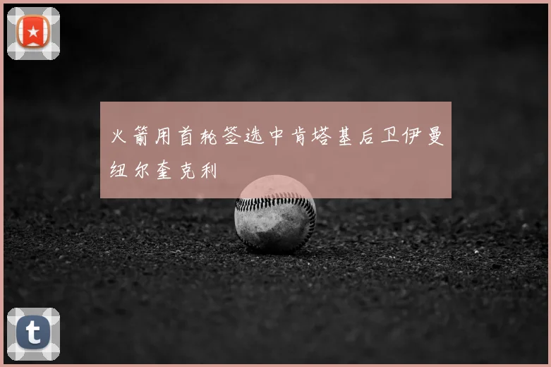 火箭用首轮签选中肯塔基后卫伊曼纽尔奎克利