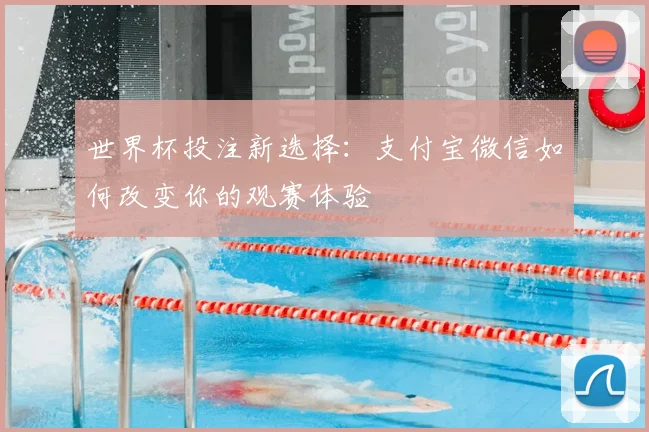 世界杯投注新选择：支付宝微信如何改变你的观赛体验