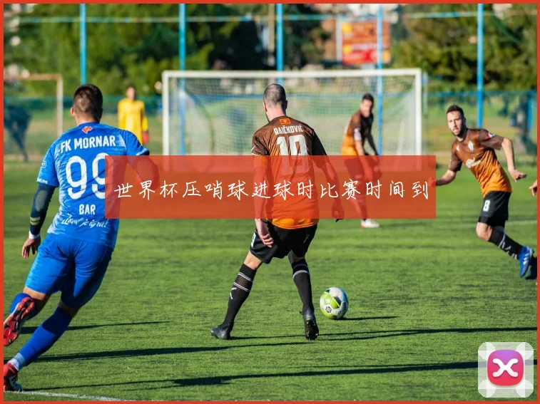 世界杯压哨球进球时比赛时间到