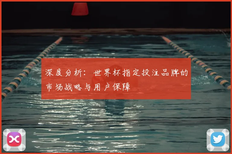深度分析:世界杯指定投注品牌的市场战略与用户保障