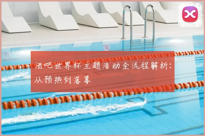 酒吧世界杯主题活动全流程解析：从预热到落幕