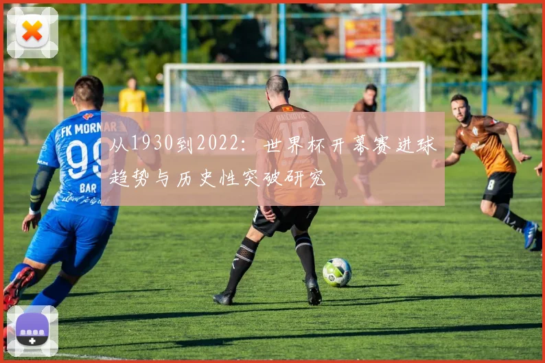 从1930到2022：世界杯开幕赛进球趋势与历史性突破研究
