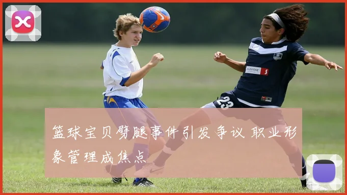 篮球宝贝劈腿事件引发争议 职业形象管理成焦点