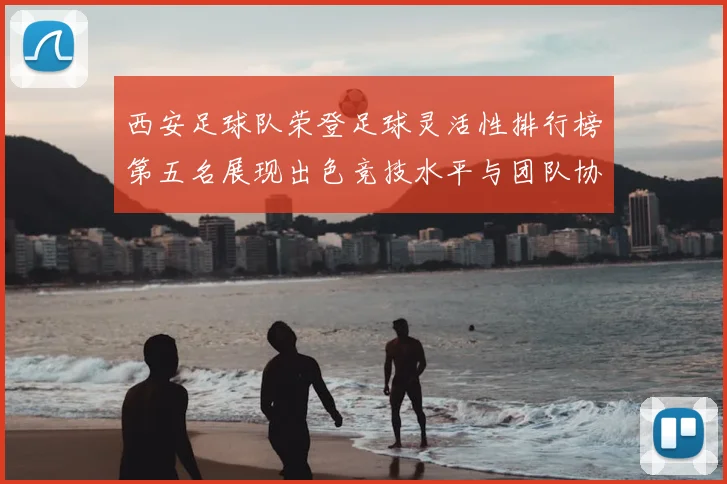 西安足球队荣登足球灵活性排行榜第五名展现出色竞技水平与团队协作能力