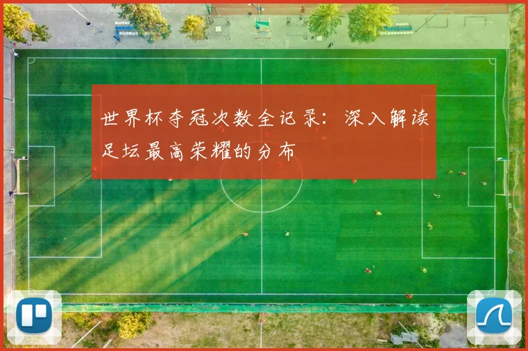 世界杯夺冠次数全记录：深入解读足坛最高荣耀的分布