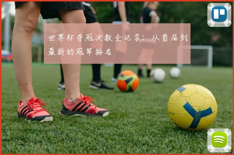世界杯夺冠次数全记录:从首届到最新的冠军排名