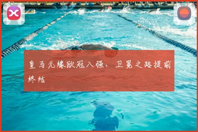 皇马无缘欧冠八强,卫冕之路提前终结