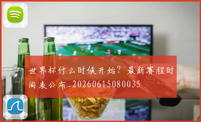世界杯什么时候开始?最新赛程时间表公布_20260615080035