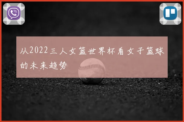从2022三人女篮世界杯看女子篮球的未来趋势