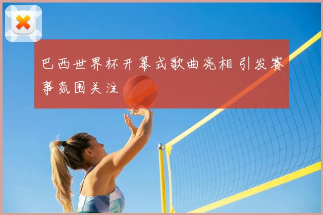巴西世界杯开幕式歌曲亮相 引发赛事氛围关注