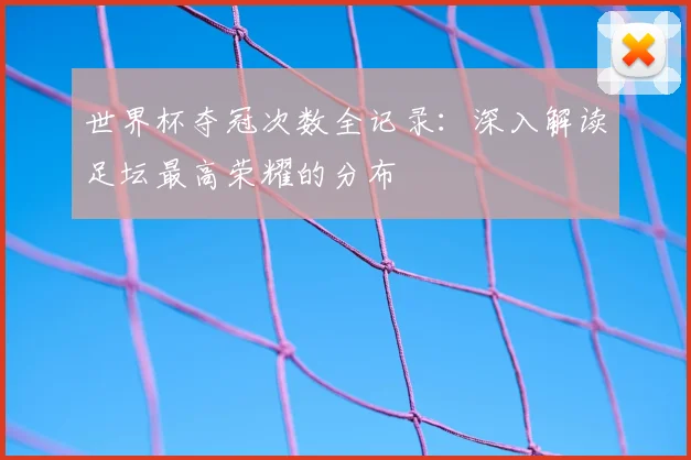 世界杯夺冠次数全记录：深入解读足坛最高荣耀的分布