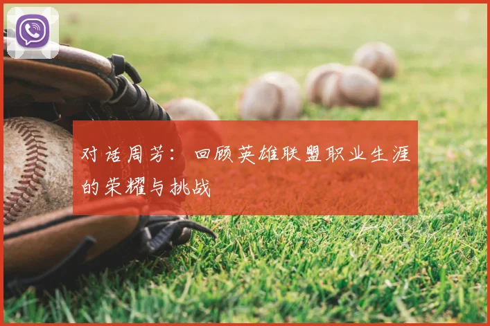 对话周芳：回顾英雄联盟职业生涯的荣耀与挑战