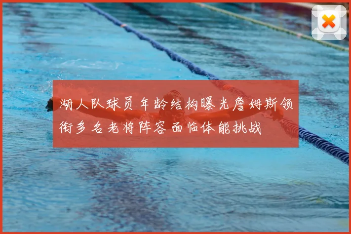 湖人队球员年龄结构曝光詹姆斯领衔多名老将阵容面临体能挑战