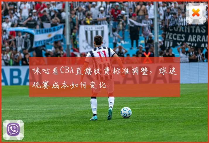 咪咕看CBA直播收费标准调整,球迷观赛成本如何变化