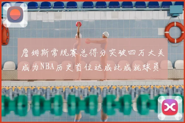 詹姆斯常规赛总得分突破四万大关成为NBA历史首位达成此成就球员