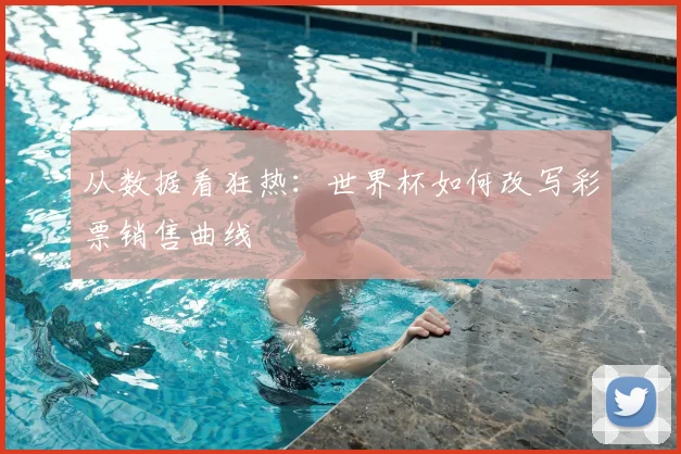 从数据看狂热：世界杯如何改写彩票销售曲线