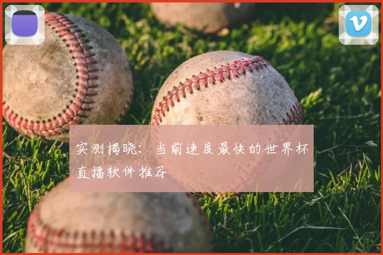 实测揭晓:当前速度最快的世界杯直播软件推荐