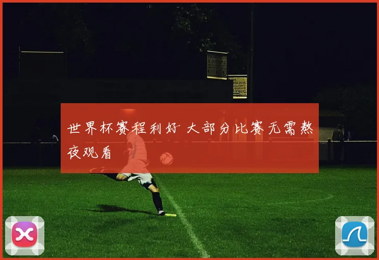 世界杯赛程利好 大部分比赛无需熬夜观看