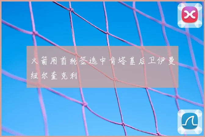 火箭用首轮签选中肯塔基后卫伊曼纽尔奎克利