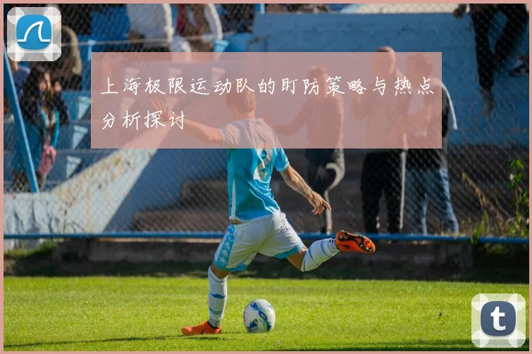 上海极限运动队的盯防策略与热点分析探讨