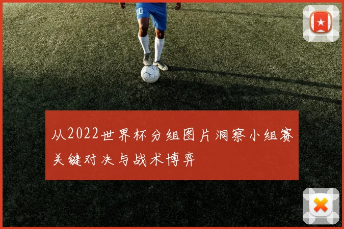从2022世界杯分组图片洞察小组赛关键对决与战术博弈