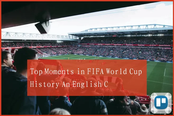 Top Moments in FIFA World Cup History An English C