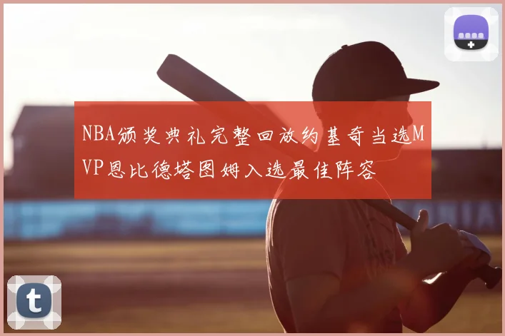 NBA颁奖典礼完整回放约基奇当选MVP恩比德塔图姆入选最佳阵容