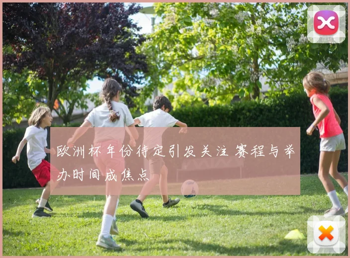 欧洲杯年份待定引发关注 赛程与举办时间成焦点