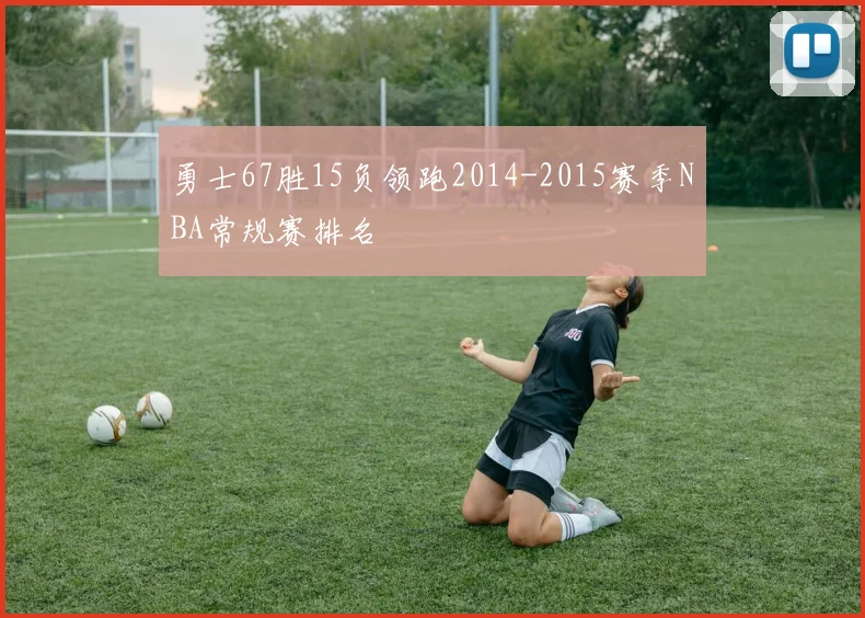 勇士67胜15负领跑2014-2015赛季NBA常规赛排名