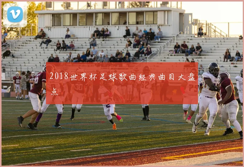 2018世界杯足球歌曲经典曲目大盘点