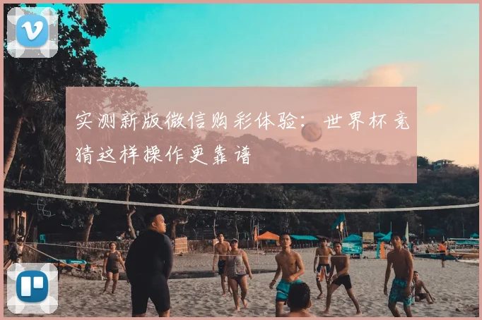 实测新版微信购彩体验:世界杯竞猜这样操作更靠谱