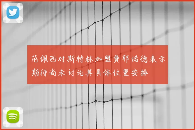 范佩西对斯特林加盟费耶诺德表示期待尚未讨论其具体位置安排