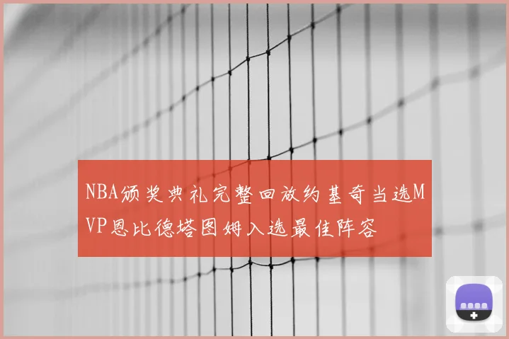 NBA颁奖典礼完整回放约基奇当选MVP恩比德塔图姆入选最佳阵容