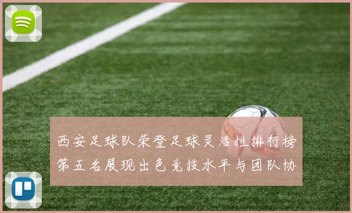 西安足球队荣登足球灵活性排行榜第五名展现出色竞技水平与团队协作能力
