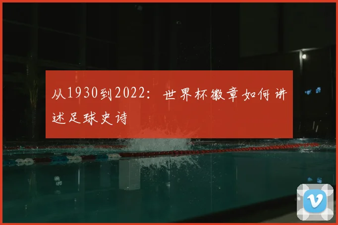从1930到2022：世界杯徽章如何讲述足球史诗