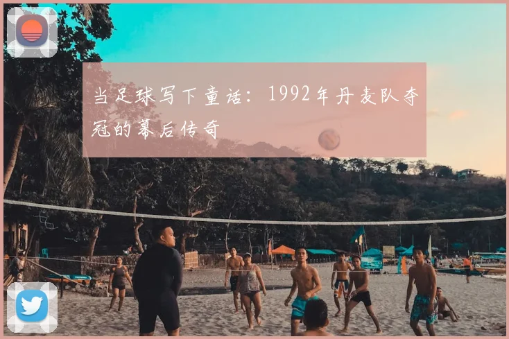 当足球写下童话:1992年丹麦队夺冠的幕后传奇