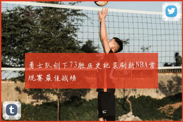 勇士队创下73胜历史纪录刷新NBA常规赛最佳战绩