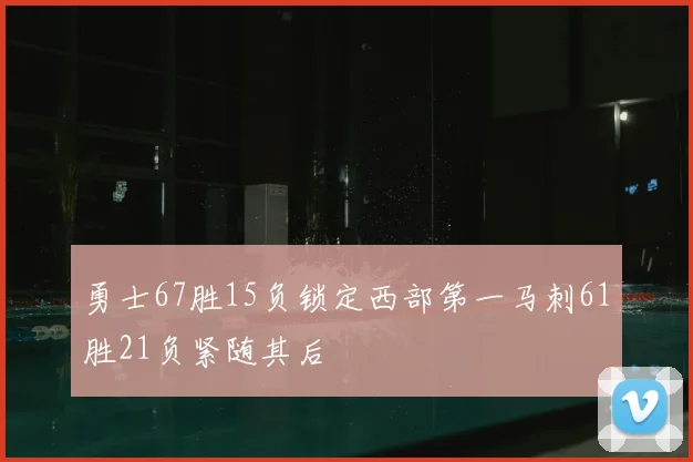 勇士67胜15负锁定西部第一马刺61胜21负紧随其后