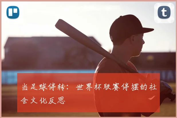 当足球停转:世界杯联赛停摆的社会文化反思