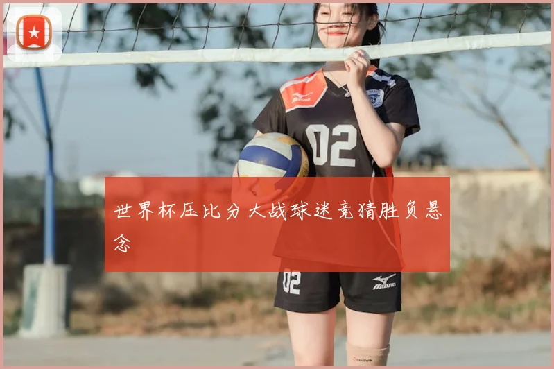 世界杯压比分大战球迷竞猜胜负悬念