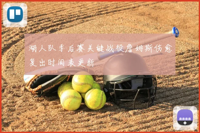 湖人队季后赛关键战役詹姆斯伤愈复出时间表更新