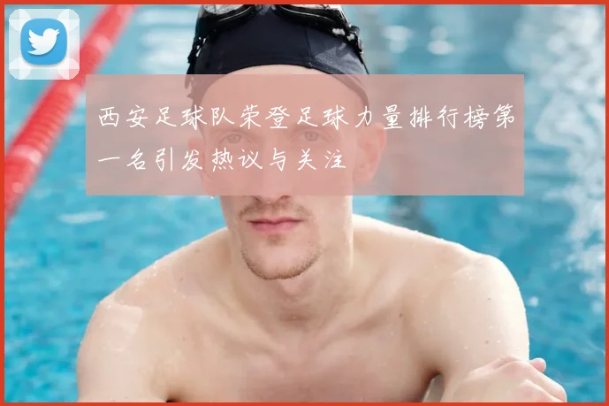 西安足球队荣登足球力量排行榜第一名引发热议与关注