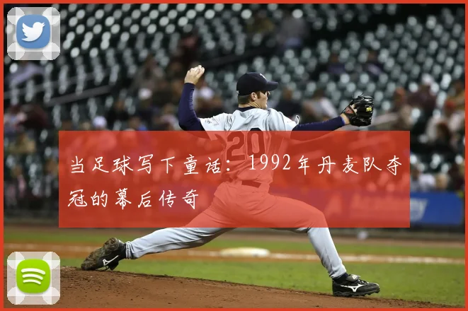 当足球写下童话:1992年丹麦队夺冠的幕后传奇